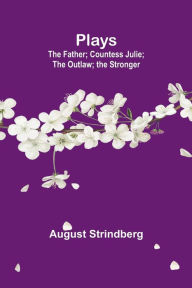 Title: Plays: the Father; Countess Julie; the Outlaw; the Stronger, Author: August Strindberg