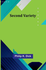 Title: Second Variety, Author: Philip K. Dick