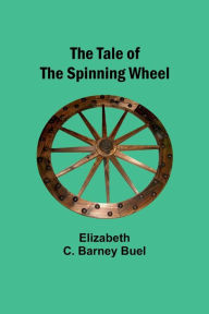 Title: The Tale of the Spinning Wheel, Author: Elizabeth Buel