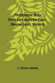 Title: Pleistocene Bats from San Josecito Cave, Nuevo Leon, Mexico, Author: J. Knox Jones