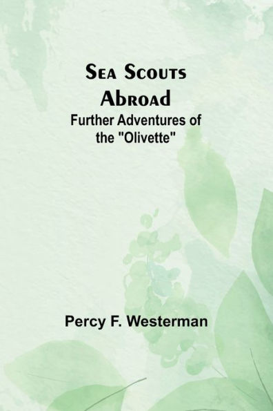 Sea Scouts Abroad: Further Adventures of the "Olivette"