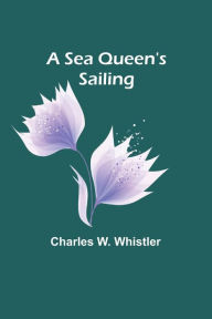 Title: A Sea Queen's Sailing, Author: Charles W. Whistler