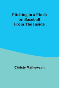 Title: Pitching in a Pinch; or, Baseball from the Inside, Author: Christy Mathewson
