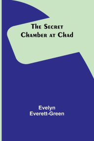 Title: The Secret Chamber at Chad, Author: Evelyn Everett-Green