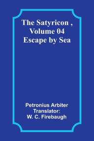 Title: The Satyricon , Volume 04: Escape by Sea, Author: Petronius Arbiter