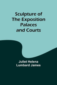 Title: Sculpture of the Exposition Palaces and Courts, Author: Juliet Helena James