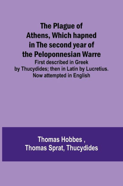 The Plague of Athens, which hapned in the second year of the Peloponnesian Warre; First described in Greek by Thucydides; then in Latin by Lucretius. Now attempted in English