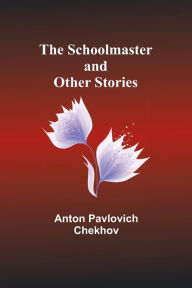 Title: The Schoolmaster and Other Stories, Author: Anton Chekhov