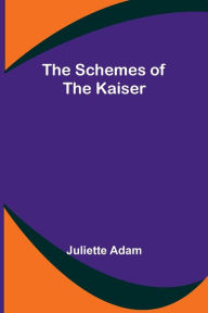 Title: The Schemes of the Kaiser, Author: Juliette Adam