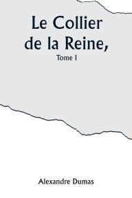 Title: Le Collier de la Reine, Tome I, Author: Alexandre Dumas
