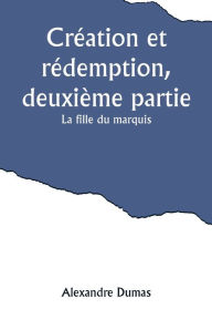 Title: Création et rédemption, deuxième partie: La fille du marquis, Author: Alexandre Dumas