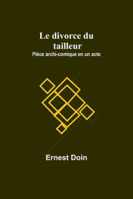 Title: Le divorce du tailleur: Pièce archi-comique en un acte, Author: Ernest Doin