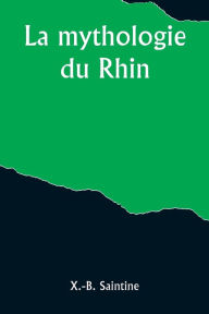 Title: La mythologie du Rhin, Author: X.-B. Saintine