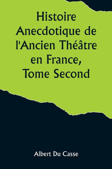 Histoire Anecdotique de l'Ancien Théâtre en France, Tome Second; Théâtre-Français, Opéra, Opéra-Comique, Théâtre-Italien, Vaudeville, Théâtres forains, etc...