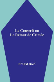 Title: Le Conscrit ou Le Retour de Crimée, Author: Ernest Doin