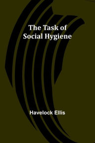 Title: The Task of Social Hygiene, Author: Havelock Ellis