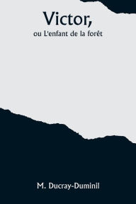 Title: Victor, ou L'enfant de la forï¿½t, Author: M Ducray-Duminil