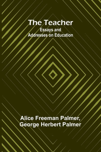 The Teacher: Essays and Addresses on Education