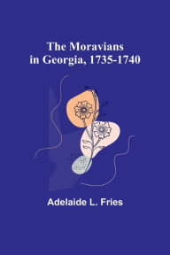 Title: The Moravians in Georgia, 1735-1740, Author: Adelaide L. Fries