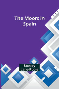 Title: The Moors in Spain, Author: Stanley Lane-Poole