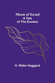 Title: Moon of Israel: A Tale of the Exodus, Author: H. Rider Haggard