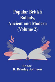 Title: Popular British Ballads, Ancient and Modern (Volume 2), Author: R Brimley Johnson