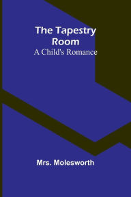 Title: The Tapestry Room: A Child's Romance, Author: Molesworth