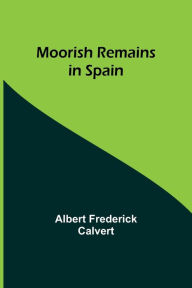 Title: Moorish Remains in Spain, Author: Albert Frederick Calvert