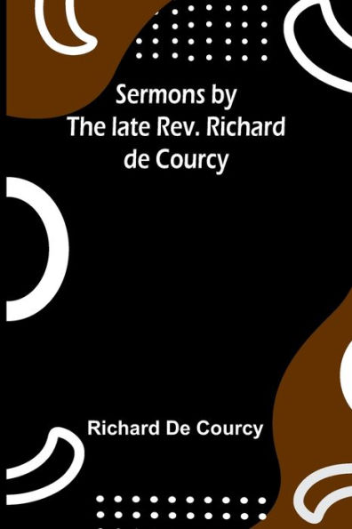 Sermons by the late Rev. Richard de Courcy