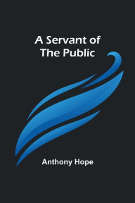 Title: A Servant of the Public, Author: Anthony Hope