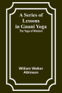 A Series of Lessons in Gnani Yoga: The Yoga of Wisdom