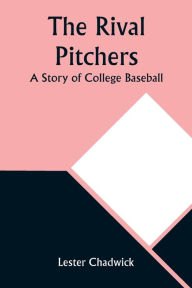 Title: The Rival Pitchers: A Story of College Baseball, Author: Lester Chadwick