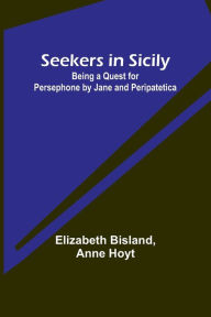 Title: Seekers in Sicily: Being a Quest for Persephone by Jane and Peripatetica, Author: Elizabeth Bisland