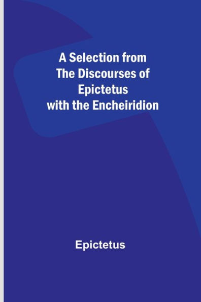 A Selection from the Discourses of Epictetus with Encheiridion