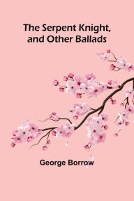 Title: The Serpent Knight, and Other Ballads, Author: George Borrow