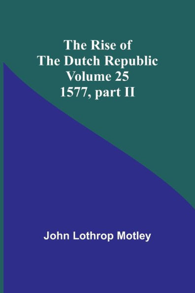 The Rise of the Dutch Republic - Volume 25: 1577, part II