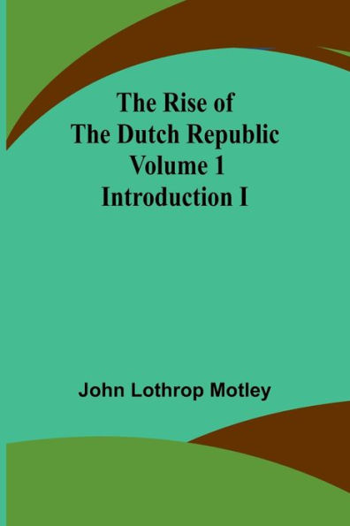 The Rise of the Dutch Republic - Volume 1: Introduction I