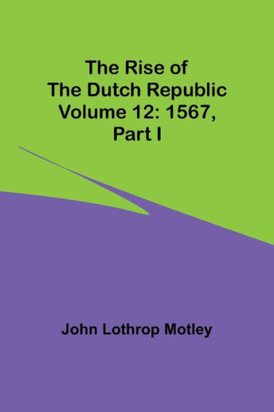 The Rise of the Dutch Republic - Volume 12: 1567, part I