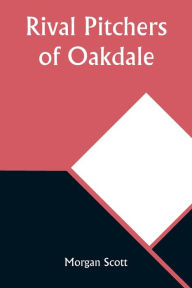 Title: Rival Pitchers of Oakdale, Author: Morgan Scott