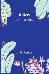 Title: Riders to the Sea, Author: J. M. Synge