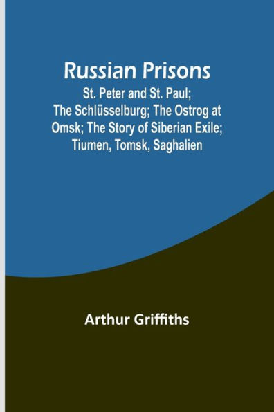 Russian Prisons; St. Peter and St. Paul; the Schlï¿½sselburg; the Ostrog at Omsk; the story of Siberian exile; Tiumen, Tomsk, Saghalien