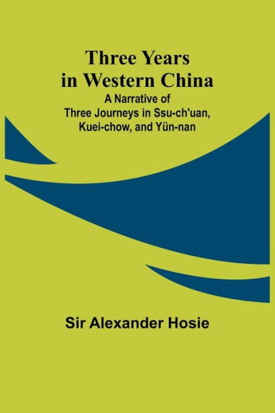 Three Years in Western China A Narrative of Three Journeys in Ssu-ch'uan, Kuei-chow, and Yï¿½n-nan