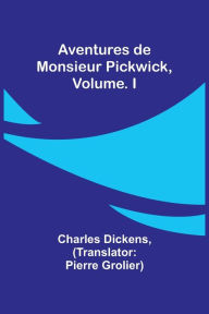 Title: Aventures de Monsieur Pickwick, Vol. I, Author: Charles Dickens