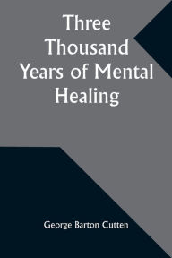 Title: Three Thousand Years of Mental Healing, Author: George Barton Cutten