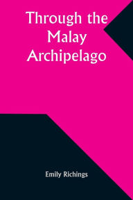 Title: Through the Malay Archipelago, Author: Emily Richings