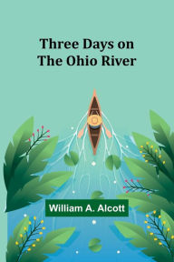 Title: Three Days on the Ohio River, Author: William a Alcott