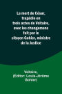 La mort de César, tragédie en trois actes de Voltaire, avec les changemens fait par le citoyen Gohier, ministre de la Justice