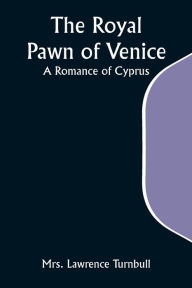 Title: The Royal Pawn of Venice; A Romance of Cyprus, Author: Lawrence Turnbull