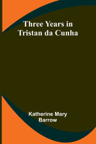 Title: Three Years in Tristan da Cunha, Author: Katherine Mary Barrow