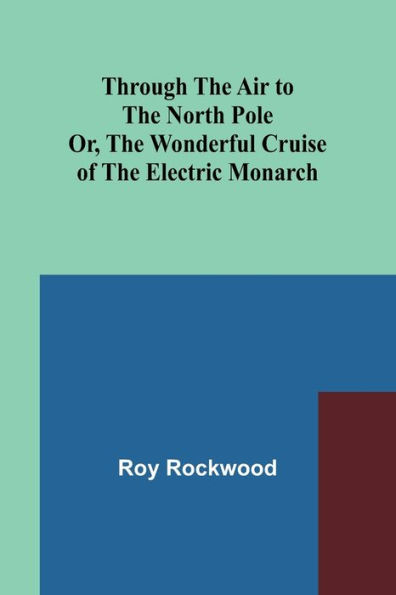 Through the Air to North Pole Or, Wonderful Cruise of Electric Monarch